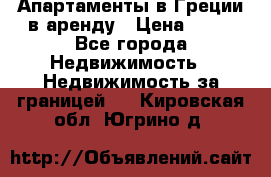 Апартаменты в Греции в аренду › Цена ­ 30 - Все города Недвижимость » Недвижимость за границей   . Кировская обл.,Югрино д.